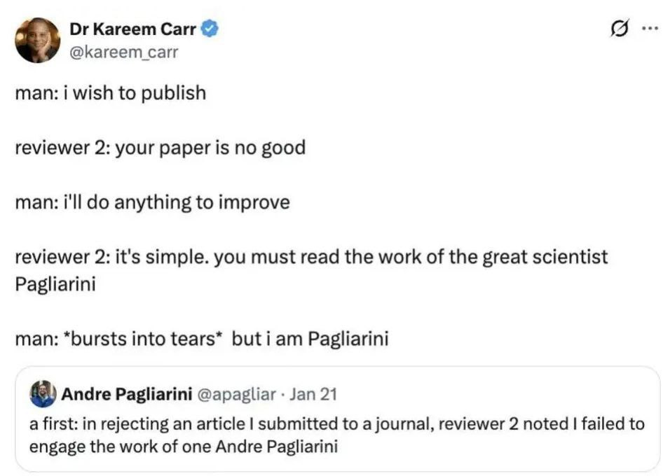 Kareem Carr @kareem carr man: i wish to publish reviewer 2: your paper is no good man: i'll anything to improve reviewer 2: it's simple. you must read the work of the great scientist Pagliarini man: *