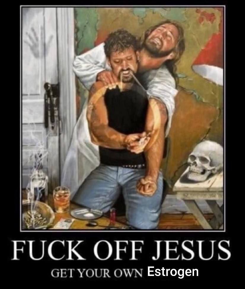 FUCK OFF JESUS YOUR OWN Estrogen