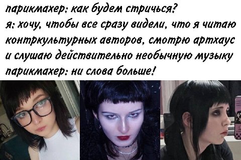 парикмахер: как будем стричься? A: хочу, чтобы все сразу видели, что я читаю контркультурных авторов, смотрю артхаус слушаю действительно необычную музыку парикмахер: ни слова больше!