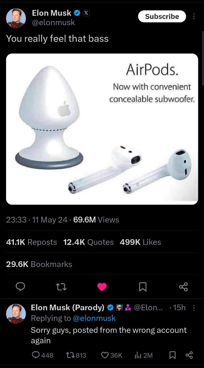 Elon Musk @elonmusk You really feel that bass AirPods. Now with convenient concealable subwoofer. 2 2.22 9.99 11 Мау 24 Views Reposts Quotes Likes Bookmarks A Musk (Parody) 158 Replying to @elonmusk S