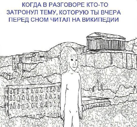 КОГДА В РАЗГОВОРЕ КТО-ТО ЗАТРОНУЛ ТЕМУ, КОТОРУЮ ТЫ ВЧЕРА ПЕРЕД СНОМ ЧИТАЛ НА ВИКИПЕДИИ