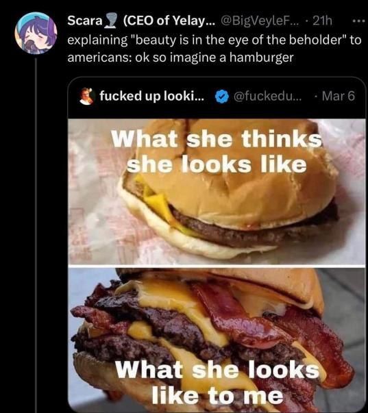 Зсага 9 (CEO of Yelay... @BigVeyleF...- explaining "beauty is in the eye of the beholder" to so imagine a hamburger fucked up looki... Магб TAS Bis Wha 4 4