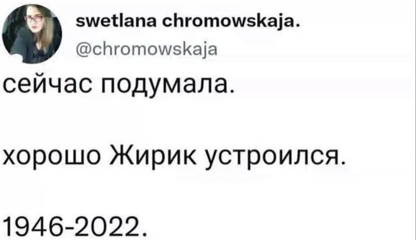 chromowskaja. @chromowskaja сейчас подумала. хорошо Жирик устроился. 1946-2022.