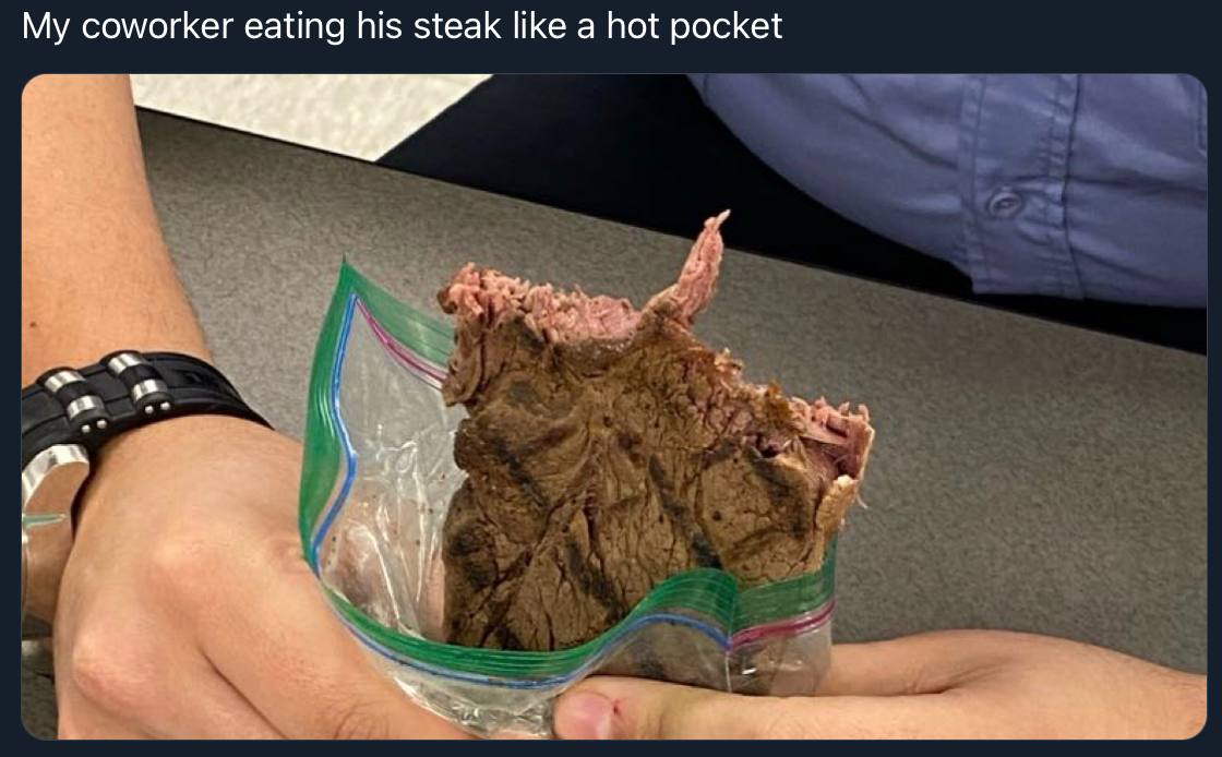 My coworker eating his steak like a hot pocket у No