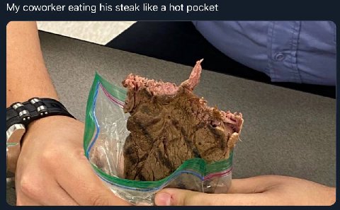My coworker eating his steak like a hot pocket у No
