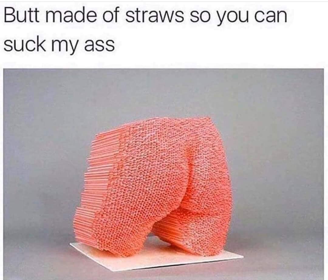Butt made of straws so you can suck my ass