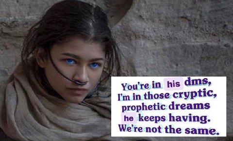 You're in his dms, in those cryptic, prophetic dreams he keeps having. not the same.