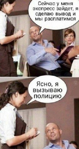 Сейчас у меня экспресс зайдет, я сделаю вывод и мы расплатимся 4 Ясно, я вызываю полицию