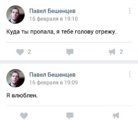 Павел Бешенцев 16 февраля в 19:10 Куда ты пропала, я тебе голову отрежу. 2 2 Павел Бешенцев 16 февраля в 19:09 Я влюблен.