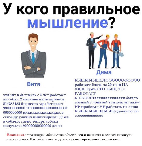 У кого правильное мышление? Дима Витя работает блять за 20 тыщ НА ДЯДЮ уже CTO ТЫЩ ЛЕТ РАБОТАЕТ хуярит в бизнесах с 4 лет работает на себя с 2 месяцев напиздрячил БЛЛЛЛЛЛяяяяяяяяяяяяяя ебаный с лопато
