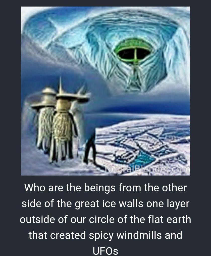 У Who are the beings from the other side of the great ice walls one layer outside of our circle of the flat earth that created spicy windmills and UFOs
