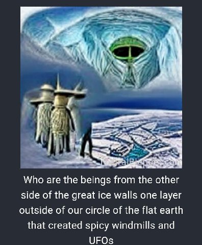 У Who are the beings from the other side of the great ice walls one layer outside of our circle of the flat earth that created spicy windmills and UFOs