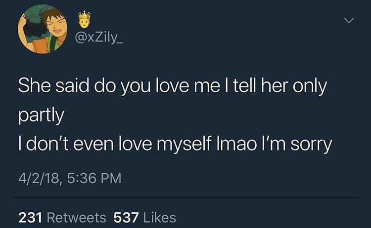 @xZily_ She said you love me tell her only partly don't even love myself sorry 5:36 231 Retweets 537 Likes