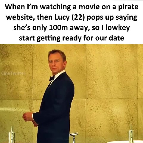 When I’m watching а movie оп a pirate website, then Lucy (22) pops up saying start getting ready for our date