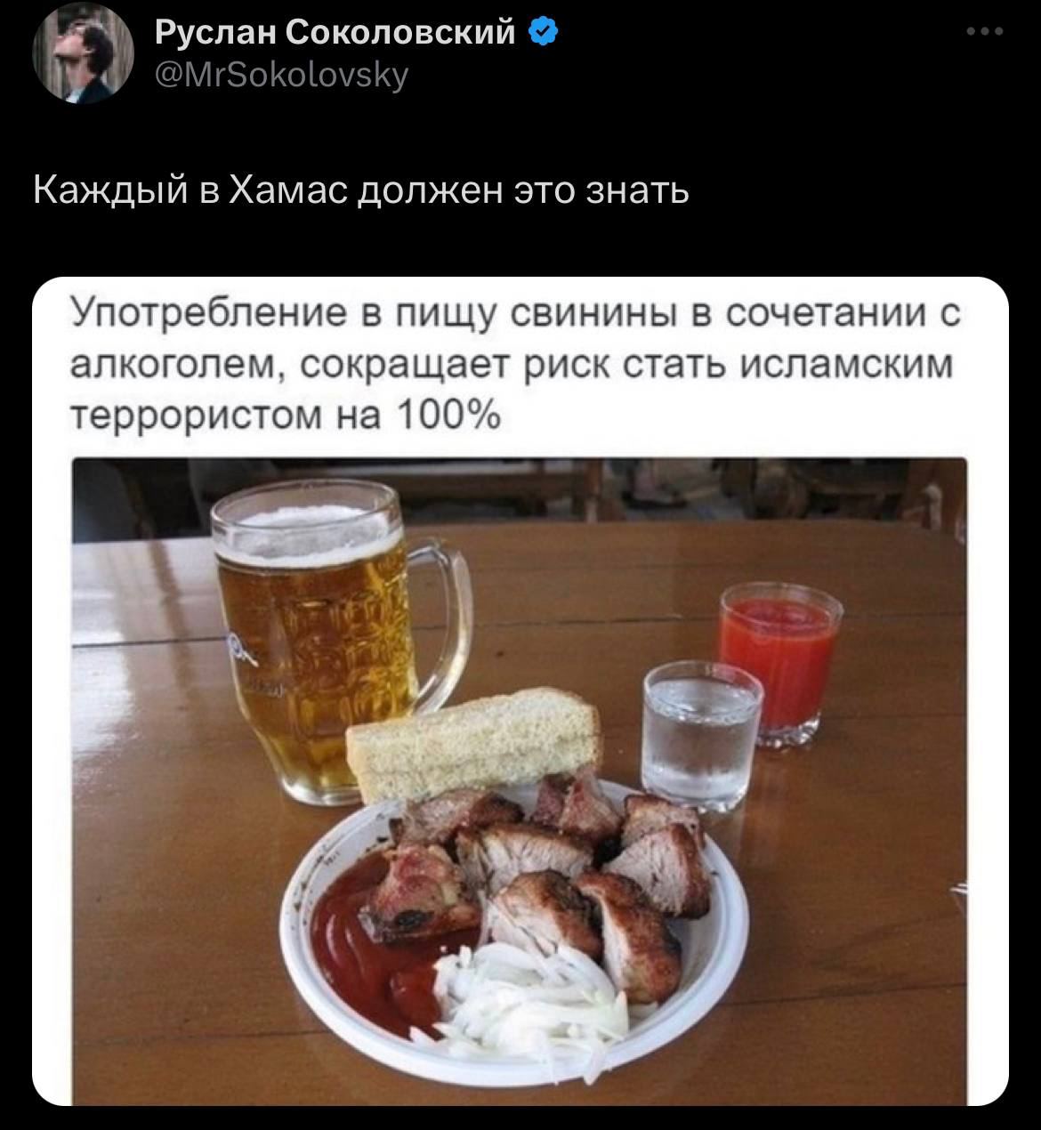 Руслан Соколовский Каждый в Хамас должен это знать Употребление в пищу свинины в сочетании с алкоголем, сокращает риск стать исламским террористом на 100% Я 1