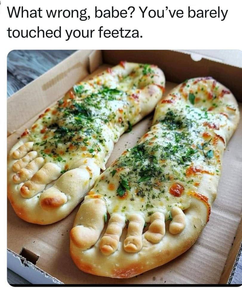 What wrong, Бабе? You’ve barely touched your feetza. OF fhe