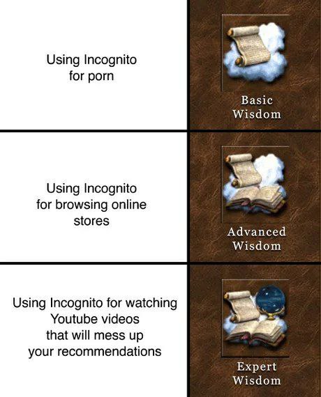 Using Incognito for porn Basic Wisdom Using Incognito for browsing online stores Advanced Wisdom Using Incognito for watching Youtube videos that will mess up your recommendations Expert Wisdom