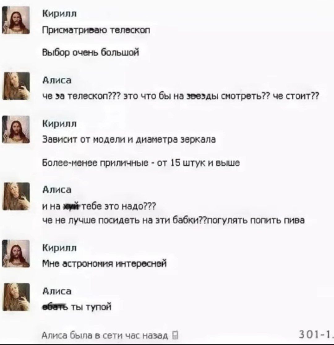 Кирилл Присматриваю телескоп Выбор очень большой Алиса че за телескоп??? это что бы на звезды смотреть?? че стоит?? Кирилл Зависит от модели и диаметра зеркала Более-менее приличные от 15 штук и выше 