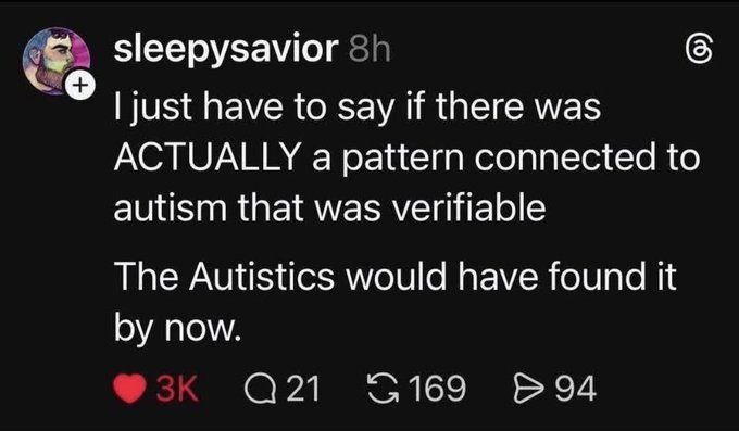 sleepysavior just have to say if there was ACTUALLY a pattern connected to autism that was verifiable The Autistics would have found it now 694