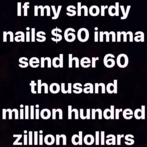 If my shordy nails $60 imma send her 60 thousand million hundred Zillion dollars