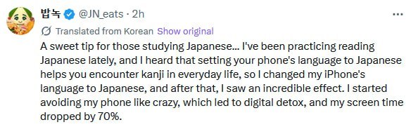 (2) Translated from Korean Show original A sweet tip for those studying Japanese... I've been practicing reading Japanese lately, and heard that setting your phone's language to Japanese helps you enc