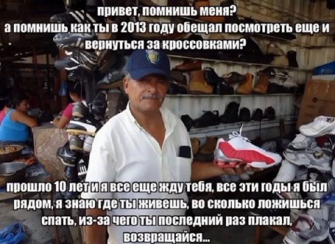 привет, помнишь меня? Kak ты! в 2013 году обещал посмотреть ещеи вернуться за кроссовками? прошло 10 леци явсе еще KAY тебя, все эти годы! я был рядом, я знаю где ты живешь, во сколько ложишься спать,