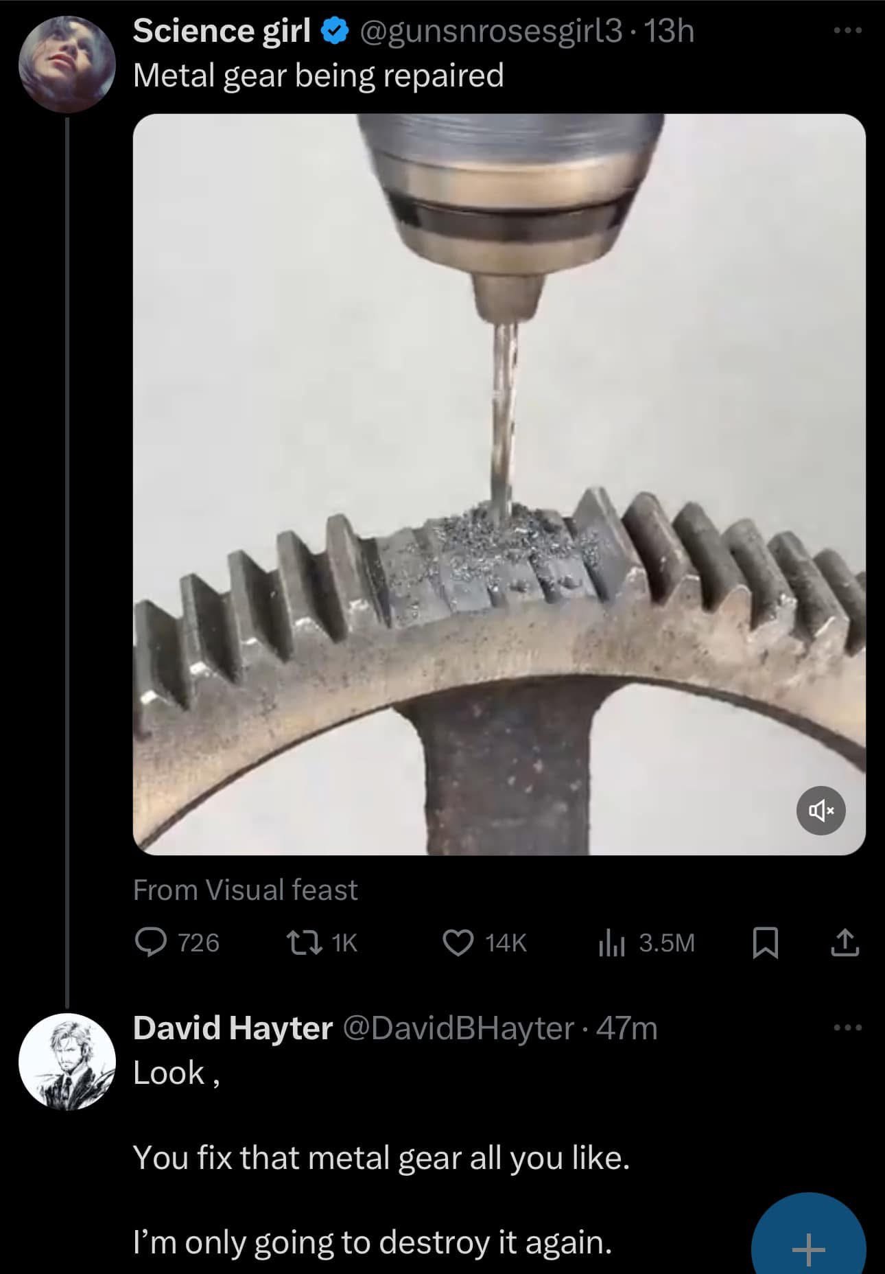 Science girl Metal gear being repaired From Visual feast 726 David Hayter @DavidBHayter Look You fix that metal gear all you like. only going to destroy it again.