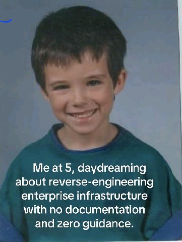 at 5, daydreaming about reverse-engineering enterprise infrastructure with no documentation and zero guidance.