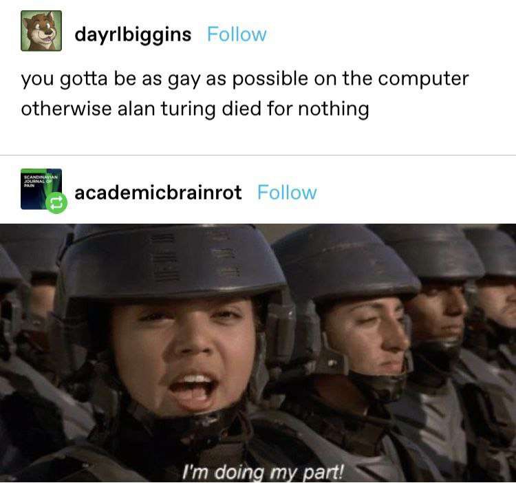 dayrlbiggins you gotta be as gay as possible on the computer otherwise alan turing died for nothing academicbrainrot doing my part!