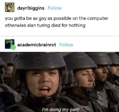 dayrlbiggins you gotta be as gay as possible on the computer otherwise alan turing died for nothing academicbrainrot doing my part!
