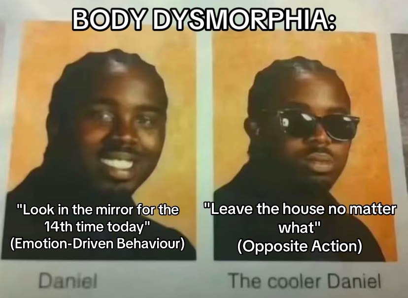 "Look in the mirror еа\е the house noimatter time today" what" (Emotion-Driven Behaviour) (Opposite Action) Daniel The cooler Daniel