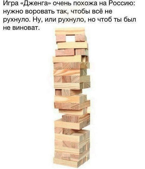 Игра «Дженга» очень похожа на Россию: нужно воровать так, чтобы всё не рухнуло. Ну, или рухнуло, но чтоб ты был не виноват.