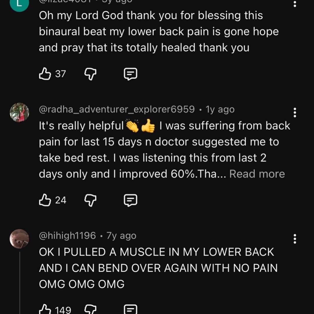 my Lord God thank you for blessing this binaural beat my lower back pain is gone hope and pray that its totally healed thank you 37 В It's really helpful was suffering from back pain for last 15 days 