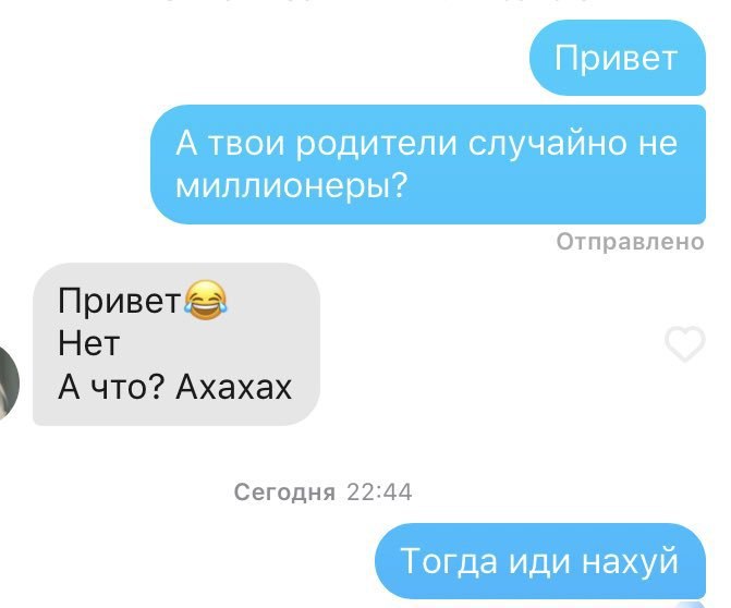 Привет А твои родители случайно не миллионеры? Отправлено Привет&> Нет А что? Axaxax Сегодня 22:44 Тогда иди нахуй