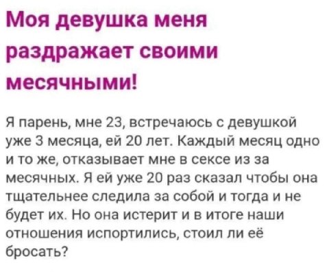 Моя девушка меня раздражает своими месячными! Я парень, мне 23, встречаюсь с девушкой уже 3 месяца, 20 лет. Каждый месяц одно и то же, отказывает мне в сексе из за месячных. Я уже 20 раз сказал чтобы 