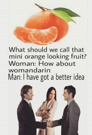 What should we call that mini orange looking fruit? Woman: How about womandarin Man: have got a better idea