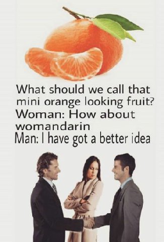 What should we call that mini orange looking fruit? Woman: How about womandarin Man: have got a better idea