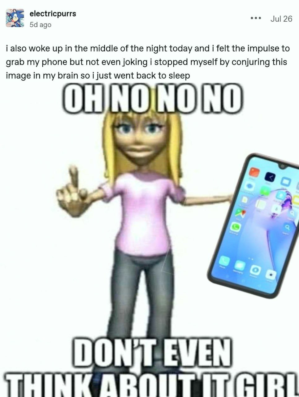 electricpurrs eee ago Jul 26 i also woke up in the middle of the night today and i felt the impulse to grab my phone but not even joking i stopped myself conjuring this image in my brain so i just wen