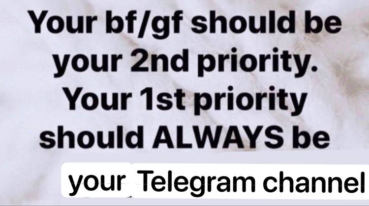 Your bf/gf should be your priority. Your priority should ALWAYS be your Telegram channel