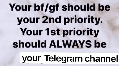Your bf/gf should be your priority. Your priority should ALWAYS be your Telegram channel