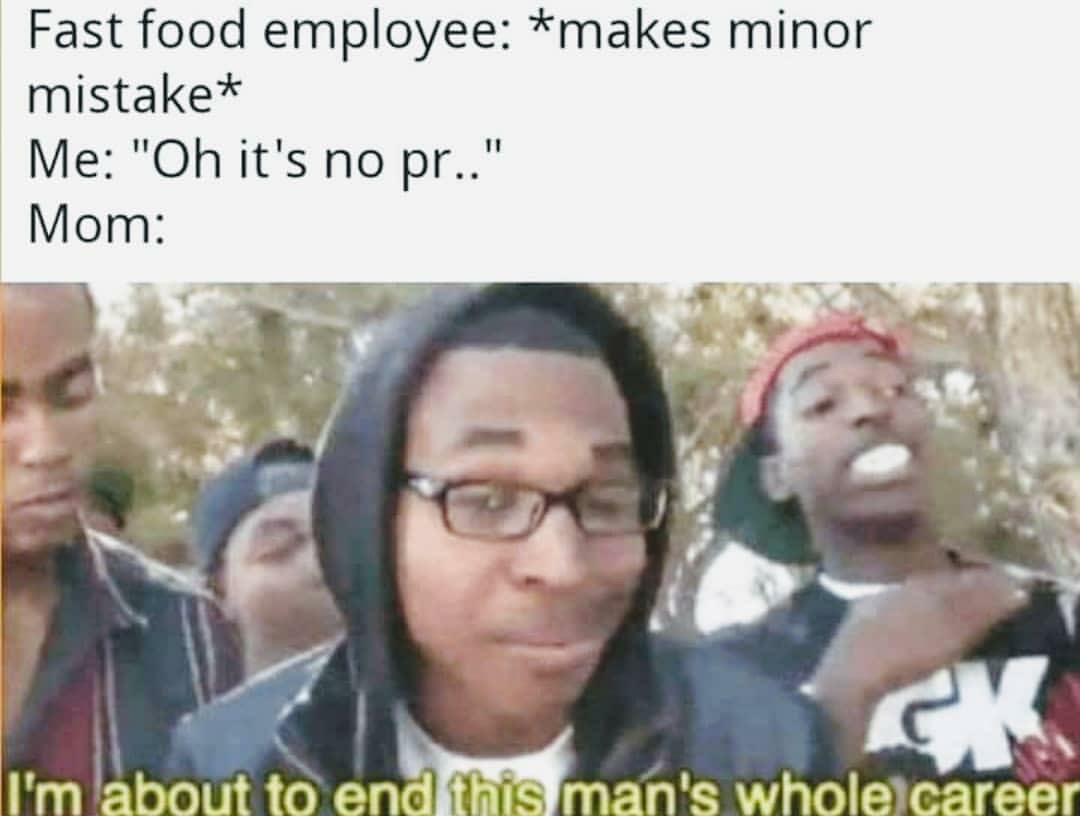 Fast food employee: *makes minor mistake* Me: it's no Mom: Son ‘about to wholelcareer