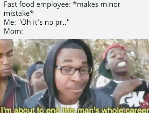 Fast food employee: *makes minor mistake* Me: it's no Mom: Son ‘about to wholelcareer