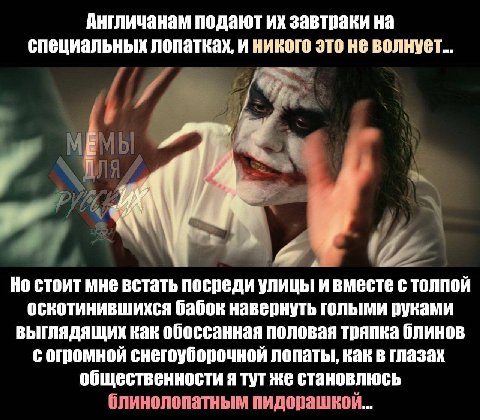 Англичанам подают завтраки на специальных лопатках, и никого это не волнует... МЫ РУХ Но стоит мне встать посреди улицы и вместе с толпой оскотинившихся бабок навернуть голыми руками выглядящих как об