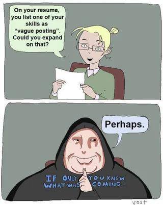 On your resume, you list one of your skills as “vague posting”. Could you expand on that? 57 7 Perhaps.