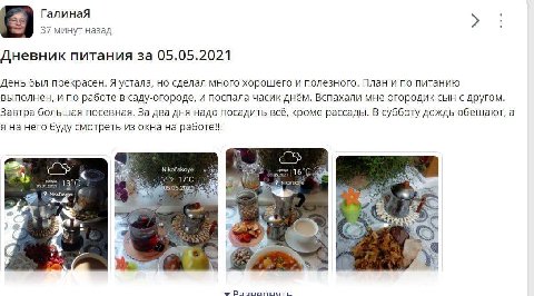ГалинаЯ 37 минут назад Дневник питания за 05.05.2021 День был прекрасен. Я устала, но сделал много хорошего и полезного. План и по питанию выполнен, и по работе в саду-огороде, и поспала часик днём. В