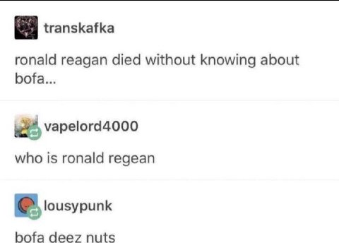 transkafka ronald reagan died without knowing about bofa... vapelord4000 who Is ronald regean lousypunk bofa deez nuts