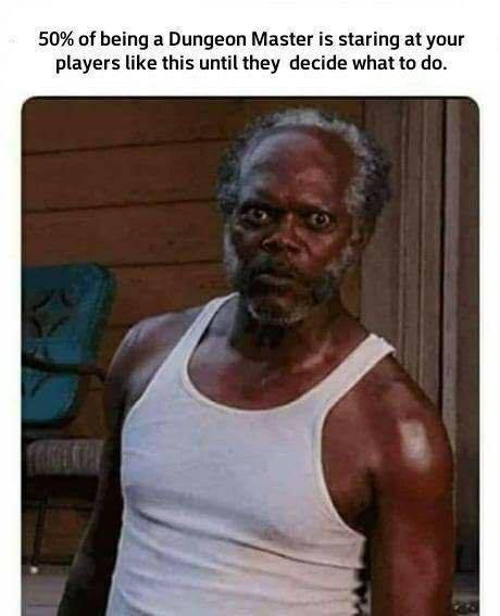 50% of being a Dungeon Master is staring at your players like this until they decide what to К