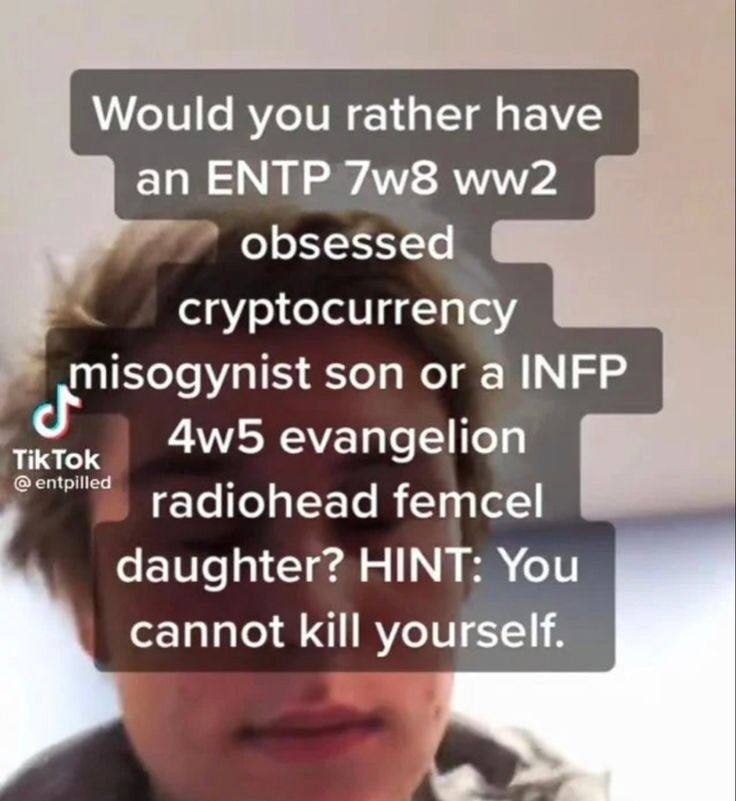 Would you rather have an ЕМТР obsessed cryptocurrency misogynist son or a INFP TikTok entpilled evangelion radiohead femcel daughter? HINT: You cannot kill yourself.