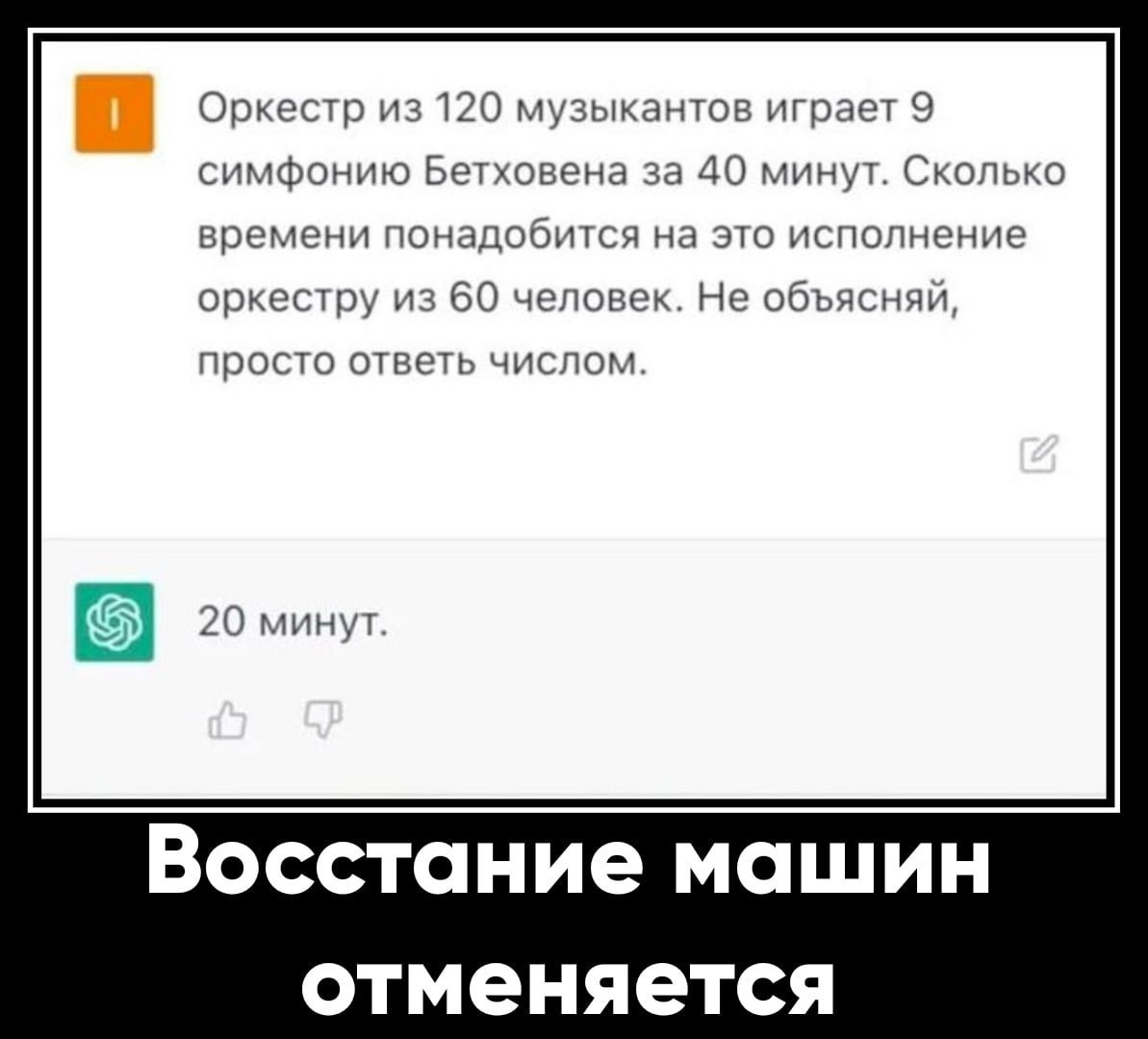 Оркестр из 120 музыкантов играет 9 симфонию Бетховена за 40 минут. Сколько времени понадобится на это исполнение оркестру из 60 человек. Не объясняй, просто ответь числом. 20 минут. Восстание машин от