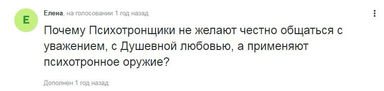 Елена, на голосовании 1 год назад Почему Психотронщики не желают честно общаться с уважением, с Душевной любовью, а применяют психотронное оружие? Дополнен 1 год назад